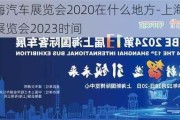 上海汽车展览会2020在什么地方-上海汽车展览会2023时间