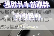 特斯拉钥匙卡可以***吗-特斯拉钥匙卡片能自己改写信息吗