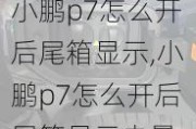 小鹏p7怎么开后尾箱显示,小鹏p7怎么开后尾箱显示电量