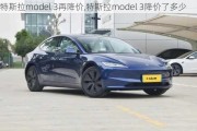 特斯拉model 3再降价,特斯拉model 3降价了多少