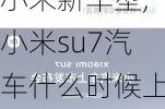 小米新车型,小米su7汽车什么时候上市的呢