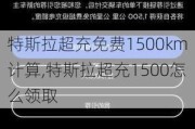 特斯拉超充免费1500km计算,特斯拉超充1500怎么领取