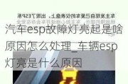 汽车esp故障灯亮起是啥原因怎么处理_车辆esp灯亮是什么原因