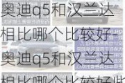 奥迪q5和汉兰达相比哪个比较好-奥迪q5和汉兰达相比哪个比较好些