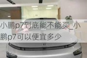 小鹏p7到底能不能买_小鹏p7可以便宜多少