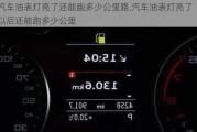 汽车油表灯亮了还能跑多少公里路,汽车油表灯亮了以后还能跑多少公里