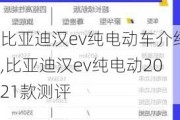 比亚迪汉ev纯电动车介绍,比亚迪汉ev纯电动2021款测评