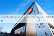 小米汽车有自己的工厂吗-小米汽车工厂建在哪里