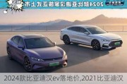 2024款比亚迪汉ev落地价,2021比亚迪汉ev落地价大概多少钱