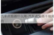 汽车点烟器什么用-汽车点烟器干啥用的