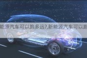 新能源汽车可以跑多远?,新能源汽车可以跑多远