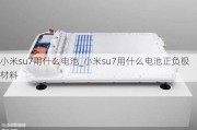 小米su7用什么电池_小米su7用什么电池正负极材料