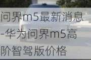 问界m5最新消息-华为问界m5高阶智驾版价格