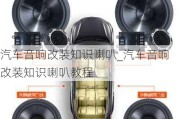 汽车音响改装知识喇叭_汽车音响改装知识喇叭教程