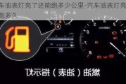 汽车油表灯亮了还能跑多少公里-汽车油表灯亮了还能跑多久