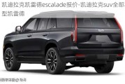 凯迪拉克凯雷德escalade报价-凯迪拉克suv全部车型凯雷德