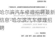 哈尔滨汽车修理招聘最新信息-哈尔滨汽车修理招聘