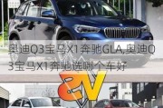 奥迪Q3宝马X1奔驰GLA,奥迪Q3宝马X1奔驰选哪个车好