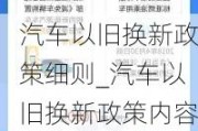 汽车以旧换新政策细则_汽车以旧换新政策内容