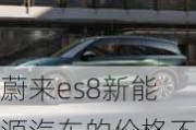 蔚来es8新能源汽车的价格不加油不加电_蔚来es8新能源汽车的价格