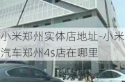 小米郑州实体店地址-小米汽车郑州4s店在哪里