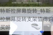 特斯拉屏幕旋转_特斯拉屏幕旋转支架值得购买吗