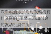 汽车燃油添加剂对发动机有什么影响_用燃油添加剂会对发动机腐蚀吗?