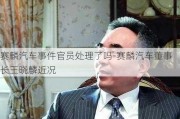 赛麟汽车事件官员处理了吗-赛麟汽车董事长王晓麟近况