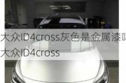 大众ID4cross灰色是金属漆吗_大众ID4cross