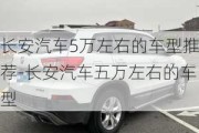 长安汽车5万左右的车型推荐-长安汽车五万左右的车型