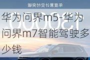 华为问界m5-华为问界m7智能驾驶多少钱