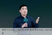 理想汽车创始人简历是谁啊-理想汽车创始人简历是谁