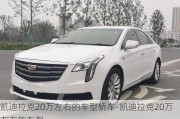 凯迪拉克20万左右的车型轿车-凯迪拉克20万左右的车型