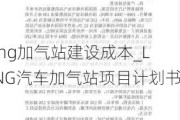 lng加气站建设成本_LNG汽车加气站项目***书