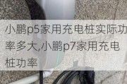 小鹏p5家用充电桩实际功率多大,小鹏p7家用充电桩功率