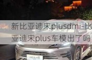 新比亚迪宋plusdmi-比亚迪宋plus车模出了吗