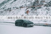 特斯拉雪天打滑哒哒响-特斯拉下雪天防滑