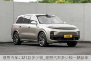 理想汽车2021款多少钱_理想汽车多少钱一辆新车