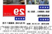 广州丰田汽车厂招聘员工吗是真的吗吗-广州丰田汽车厂招聘员工吗是真的吗