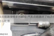 汽车点烟器保修多长时间-汽车点烟器坏了4s店保修吗怎么处理