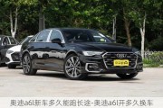 奥迪a6l新车多久能跑长途-奥迪a6l开多久换车