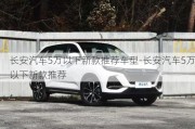 长安汽车5万以下新款推荐车型-长安汽车5万以下新款推荐