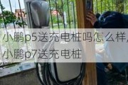 小鹏p5送充电桩吗怎么样,小鹏p7送充电桩