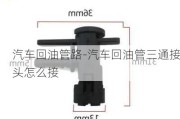 汽车回油管路-汽车回油管三通接头怎么接