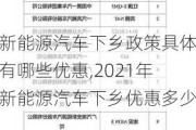 新能源汽车下乡政策具体有哪些优惠,2021年新能源汽车下乡优惠多少