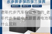 老年代步汽车有锂电池的_老年代步车锂电池跟普通电池有什么区别