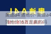 奥迪a4 落地价-奥迪a4落地价16万是真的吗