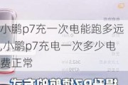 小鹏p7充一次电能跑多远,小鹏p7充电一次多少电费正常