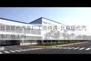 北京现代汽车厂工资待遇-北京现代汽车厂招工吗