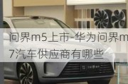 问界m5上市-华为问界m7汽车供应商有哪些